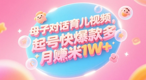 AI生成母子对话育儿类视频,起号快爆款多,小白宝妈轻松学,多渠道变现,月入1W+-777网创网