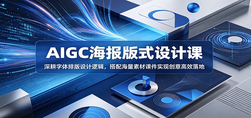 AIGC海报版式设计课：深耕字体排版设计逻辑，搭配海量素材课件实现创意高效落地-777网创网
