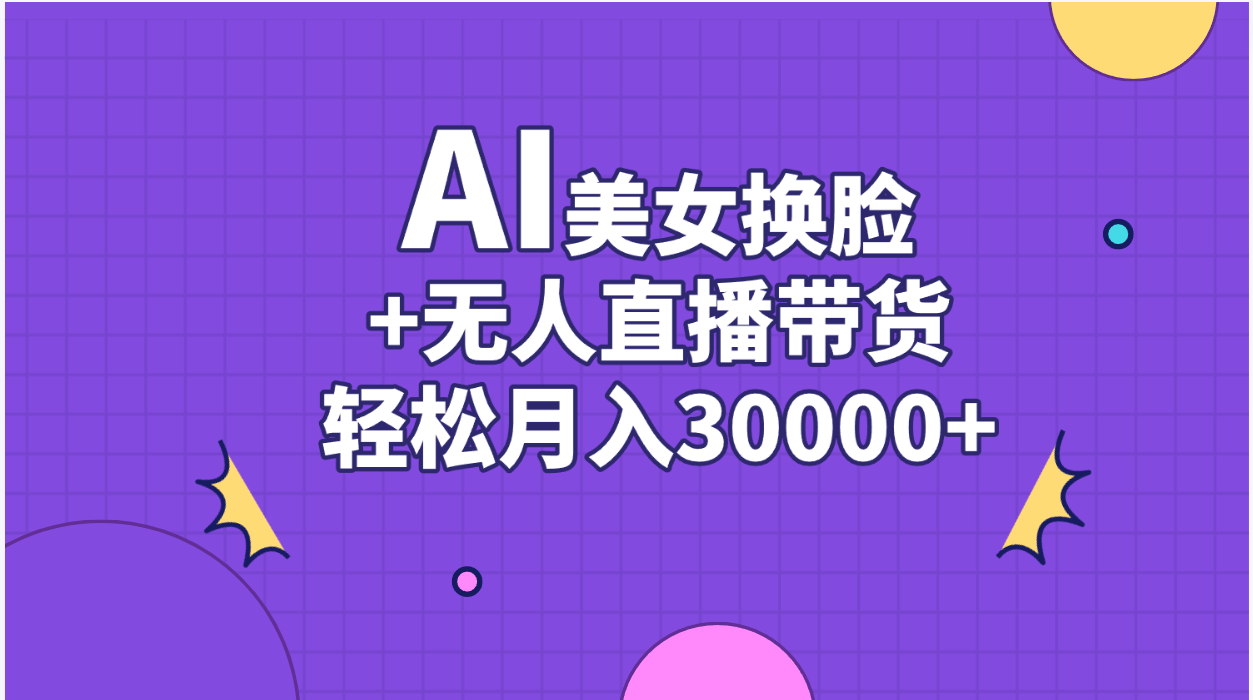 （11098期）AI美女换脸视频结合无人直播带货，随便月入30000+-777网创网