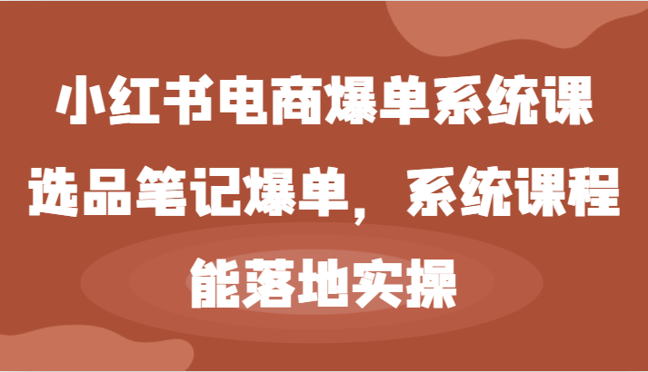 小红书电商爆单系统课-选品笔记爆单，系统课程，能落地实操-777网创网