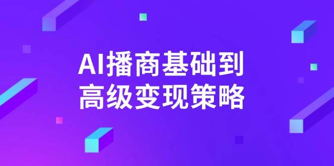 （14512期）AI-播商基础到高级变现策略。通过详细拆解和讲解，实现商业变现。-777网创网