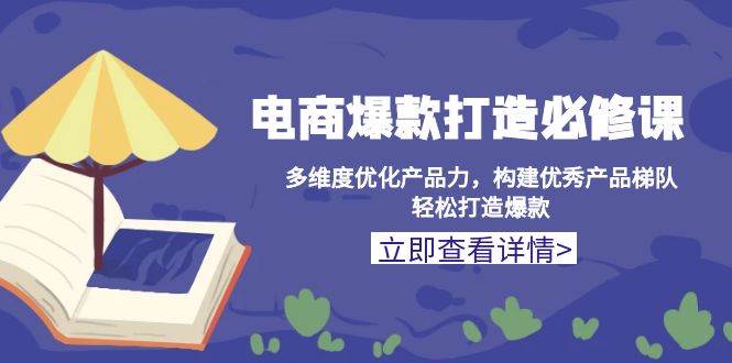 （13689期）电商爆款打造必修课：多维度优化产品力，构建优秀产品梯队，轻松打造爆款-777网创网