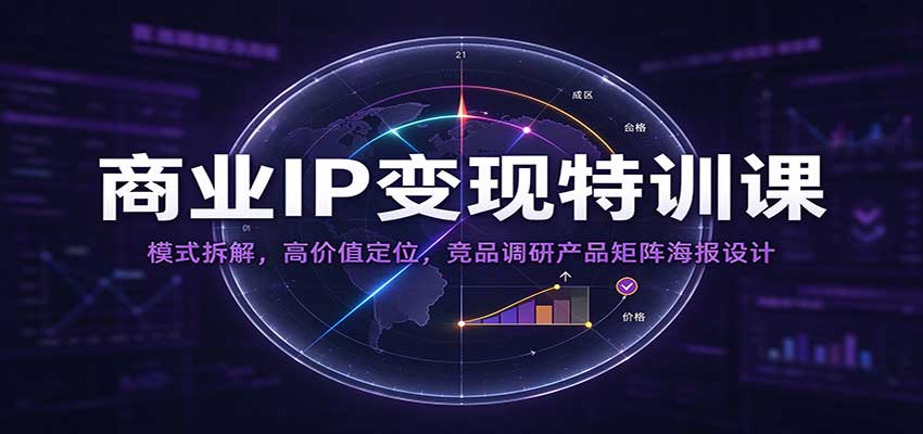 商业IP变现特训课:模式拆解,高价值定位,竞品调研产品矩阵海报设计-777网创网