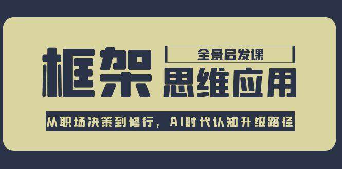 框架思维应用全景课，从职场决策到修行，AI时代认知升级路径-777网创网