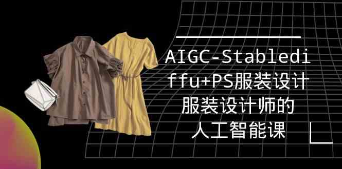 (9674期)实战培训班:AIGC-Stablediffu+PS服装设计-服装设计师的人工智能课(16节)-777网创网