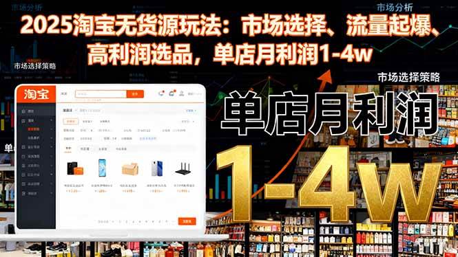 (16445期)2025淘宝无货源玩法:市场选择、流量起爆、高利润选品,单店月利润1-4w-777网创网