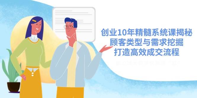 （14542期）创业10年精髓系统课揭秘，顾客类型与需求挖掘，打造高效成交流程-777网创网