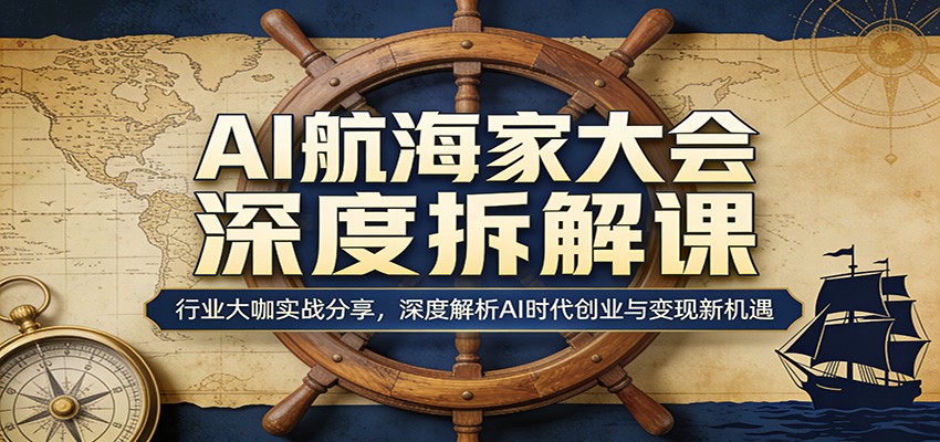 AI航海家大会深度拆解课：行业大咖实战分享，深度解析AI时代创业与变现新机遇-777网创网