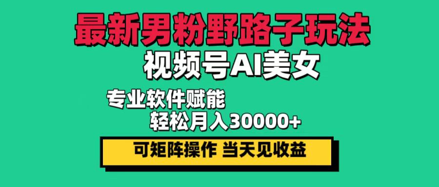 （12909期）最新男粉野路子玩法，视频号AI美女，当天见收益，轻松月入30000＋-777网创网