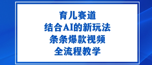 育儿赛道：结合AI的新玩法，条条爆款视频，全流程教学-777网创网