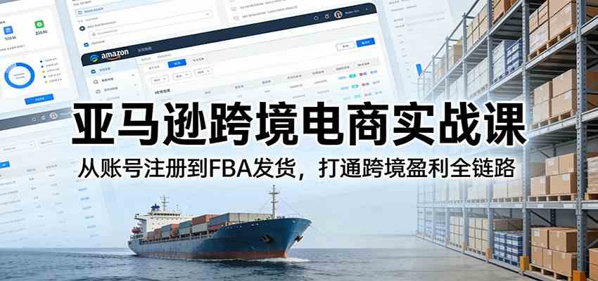 亚马逊跨境电商实战课:从账号注册到FBA发货,打通跨境盈利全链路-777网创网