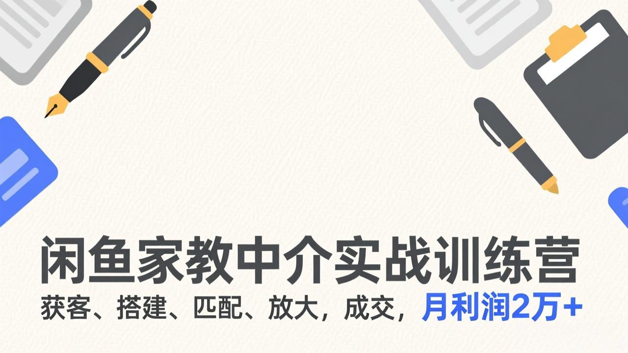 闲鱼家教中介实战训练营,获客、搭建、匹配、放大,成交,月利润2万+-777网创网