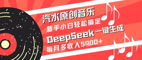 汽水原创音乐DeepSeek一键生成新手小白轻松搞定每月多收入5k+【揭秘】-777网创网