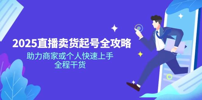 (14511期)2025直播卖货起号全攻略,助力商家或个人快速上手,全程干货-777网创网