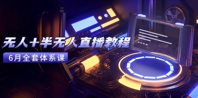 （15015期）无人+半无人直播教程：AI工具+场景搭建，0到1掌握核心技术(6月更新)-777网创网