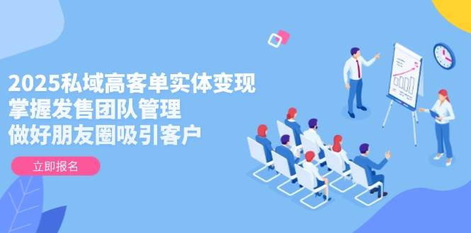 （14792期）2025私域高客单实体变现，掌握发售团队管理，做好朋友圈吸引客户-777网创网