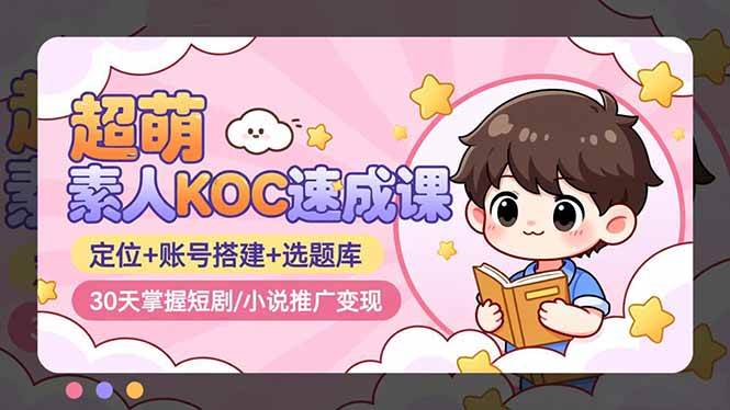 (16601期)超萌 素人KOC速成课:定位+账号搭建+选题库,30天掌握短剧/小说推广变现 (16601期)超萌 素人KOC速成课:定位+账号搭建+选题库,30天掌握短剧/小说推广变现