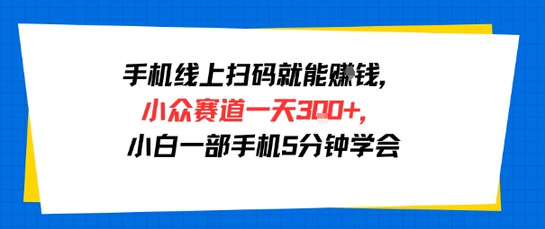 手机线上扫码就能挣钱，小众赛道一天3张+，小白一部手机5分钟学会-777网创网