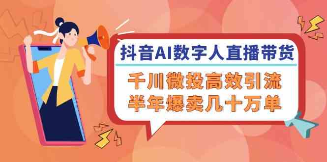 抖音AI数字人直播带货，千川微投高效引流，半年爆卖几十万单-777网创网