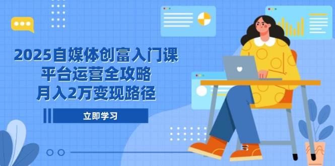 （14924期）2025自媒体创富入门课，平台运营全攻略，月入2万变现路径-777网创网