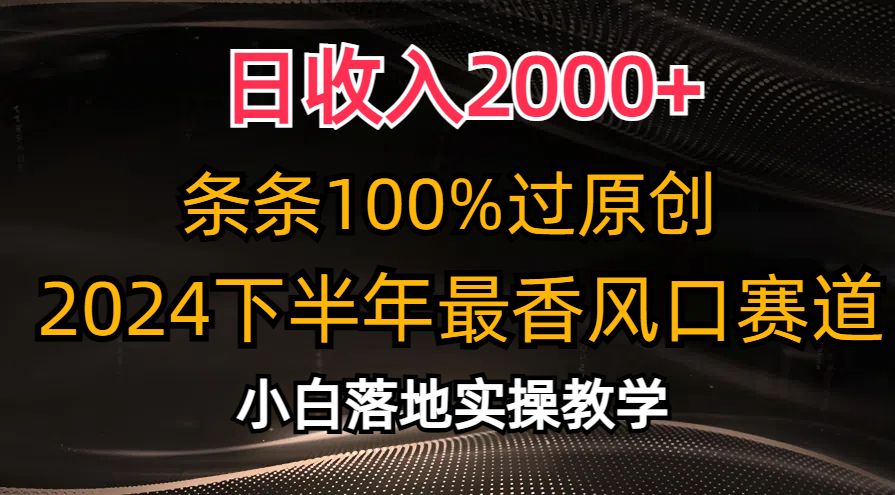 (10951期)日收入2000+,条条100%过原创,2024下半年最香风口赛道,小白轻松上手-777网创网
