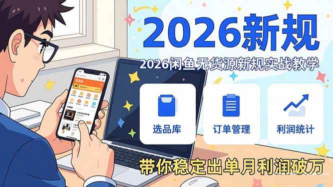 (17472期)2026闲鱼无货源新规实战教学,从零基础搭建账号到选品上架运营,带你稳定出单月利润破万-777网创网