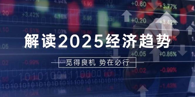 解读2025经济趋势、美股、A港股等资产前景判断,助您抢先布局未来投资-777网创网