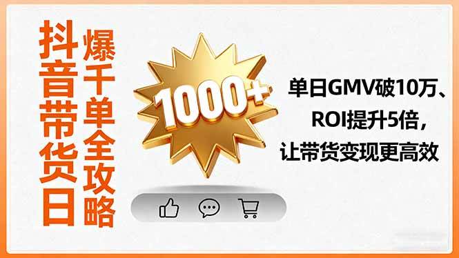 （16087期）抖音带货日爆千单全攻略，单日GMV破10万、ROI提升5倍，让带货变现更高效-777网创网