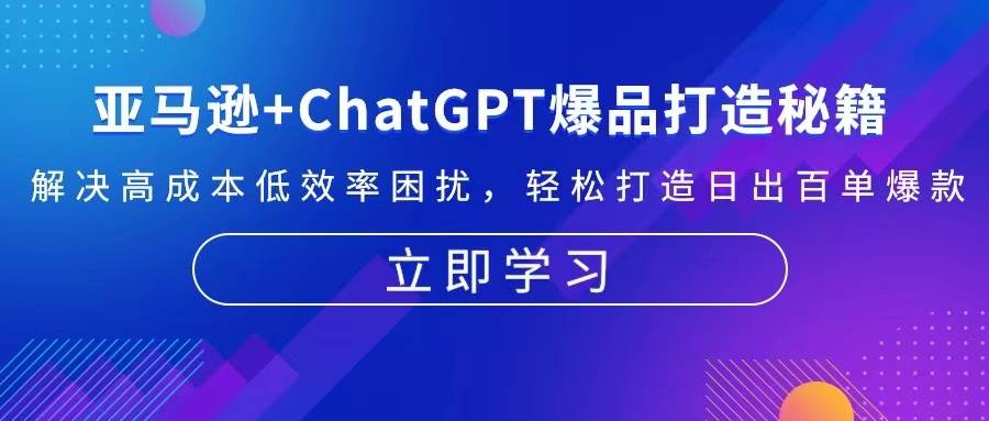 （13274期）亚马逊+ChatGPT爆品打造秘籍：解决高成本低效率困扰 轻松打造日出百单爆款-777网创网