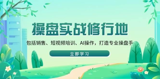 (14037期)操盘实战修行地:包括销售、短视频培训、AI操作,打造专业操盘手-777网创网