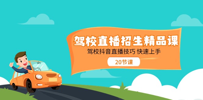 (11163期)驾校直播招生精品课 驾校抖音直播技巧 快速上手(20节课)-777网创网