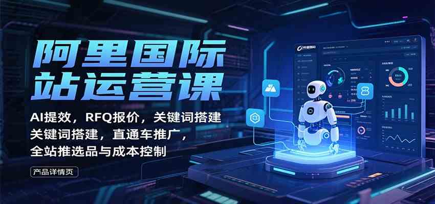 阿里国际站运营课：AI提效，RFQ报价，关键词搭建，直通车推广，全站推选品与成本控制-777网创网