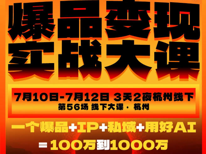 爆品变现实战大课,从爆品,到流量,到成交,一个爆品+IP+私域+用好AI=100W到1000W(7月10-12日)-777网创网