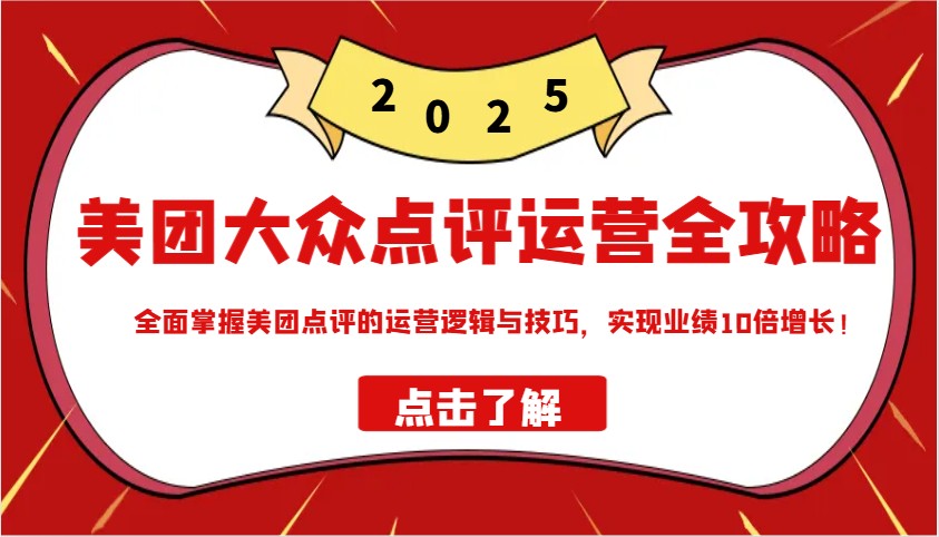 美团大众点评运营全攻略2025，全面掌握美团点评的运营逻辑与技巧，实现业绩10倍增长！-777网创网