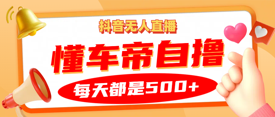 抖音无人直播“懂车帝”自撸玩法，每天2小时收益500+-777网创网
