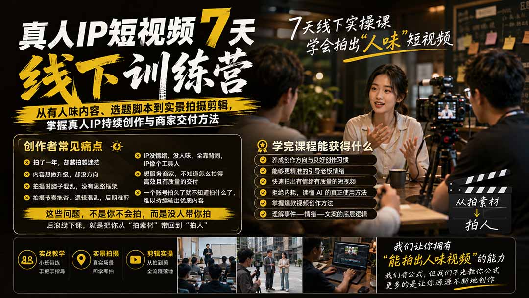 真人IP短视频7天训练营：从有人味内容、选题脚本到实景拍摄剪辑，掌握真人IP持续创作与商家交付方法-777网创网