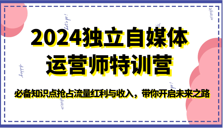 2024独立自媒体运营师特训营-必备知识点抢占流量红利与收入，带你开启未来之路-777网创网