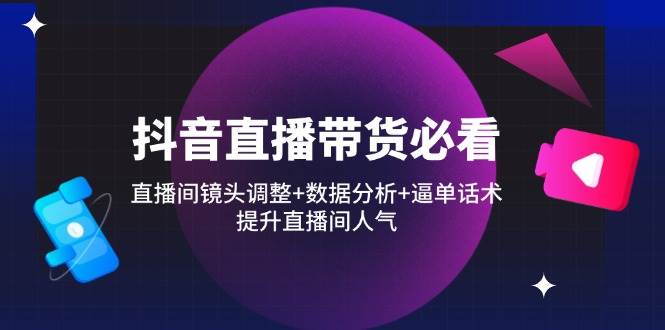 （14388期）抖音直播带货必看：直播间镜头调整+数据分析+逼单话术，提升直播间人气-777网创网
