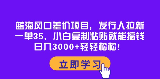 （10272期）蓝海风口差价项目，发行人拉新，一单35，小白复制粘贴就能搞钱！日入30…-777网创网