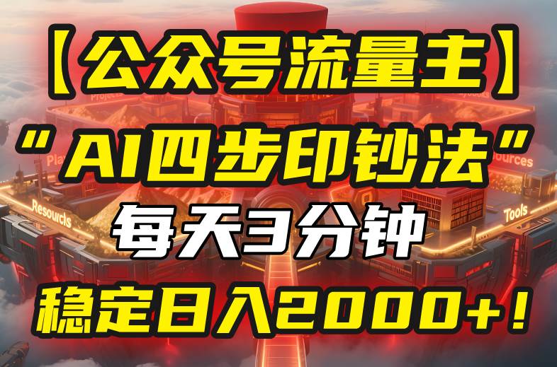 （15618期）【公众号流量主】我用“AI四步法”每天复制粘贴3分钟，稳定日入2000+！-777网创网