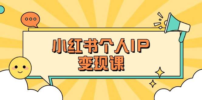 （14172期）小红书个人变现课：精准人设定位+爆款选题拆解，教你打造百万流量账号秘籍-777网创网