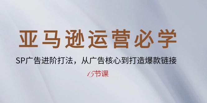 （10531期）亚马逊运营必学： SP广告进阶打法，从广告核心到打造爆款链接-15节课-777网创网