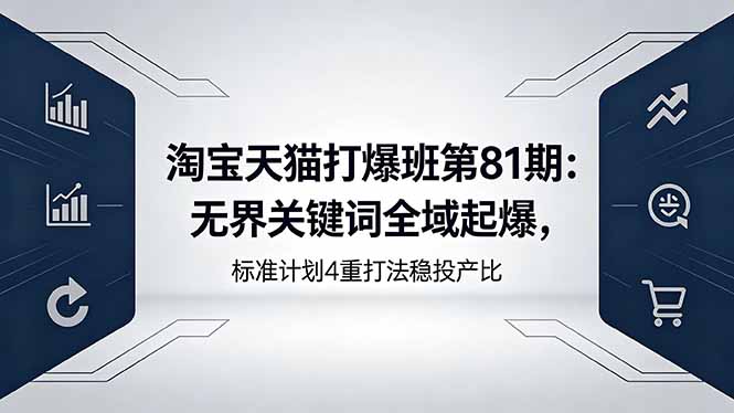 淘宝天猫打爆班第81期:无界关键词全域起爆,标准计划4重打法稳投产比-777网创网