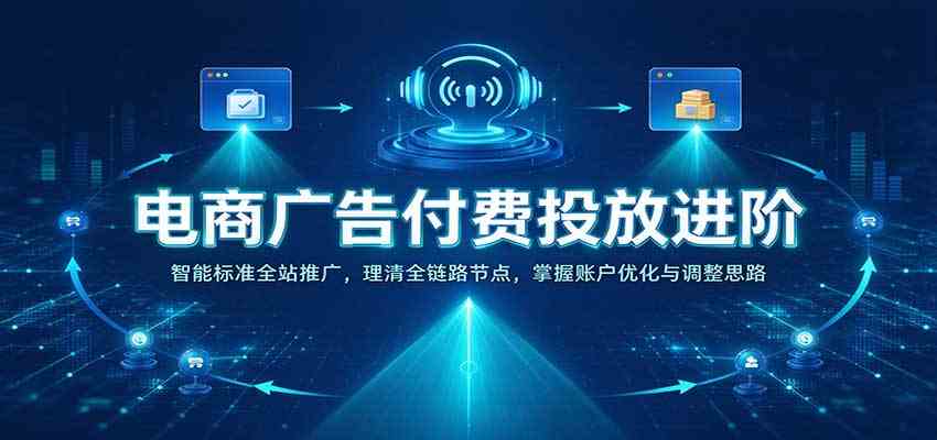电商广告付费投放进阶:智能标准全站推广,理清全链路节点,掌握账户优化与调整思路-777网创网