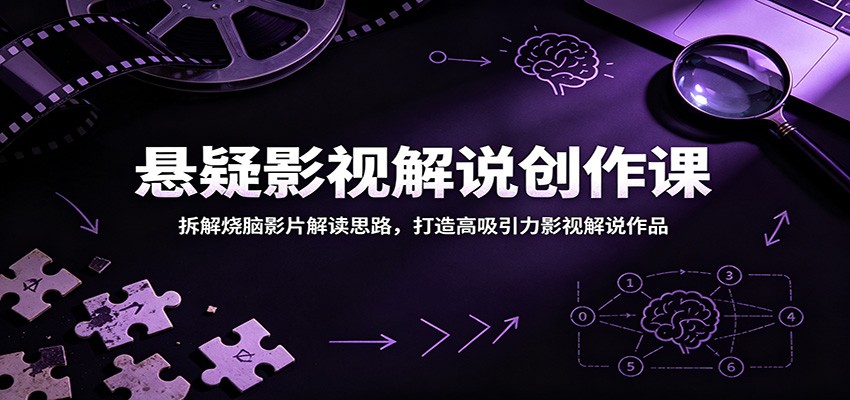 悬疑影视解说创作课：拆解烧脑影片解读思路，打造高吸引力影视解说作品-777网创网