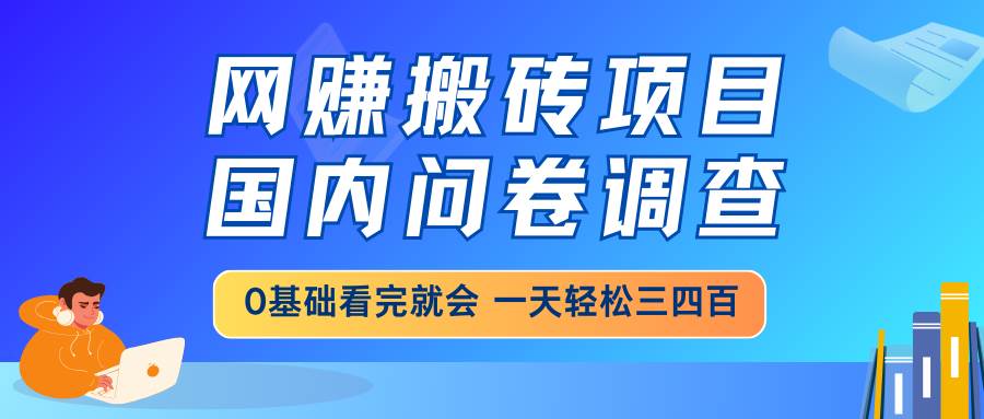 （14578期）网赚搬砖项目，国内问卷调查，0基础看完就会 一天轻松三四百，靠谱副业…-777网创网