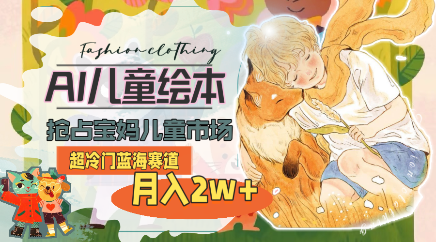 (11007期)超冷门蓝海赛道,用AI做儿童绘本,抢占宝妈儿童市场,月入2w+(教程+素材)-777网创网