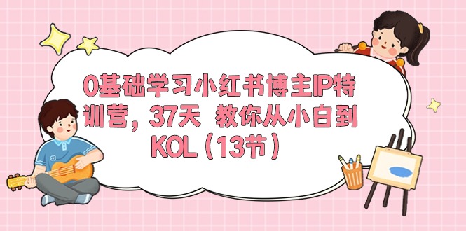 （10764期）0基础学习小红书博主IP特训营，37天 教你从小白到KOL（13节）-777网创网