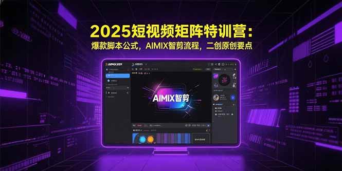 （15475期）2025短视频矩阵特训营：爆款脚本公式，AIMIX智剪流程，二创原创要点-777网创网