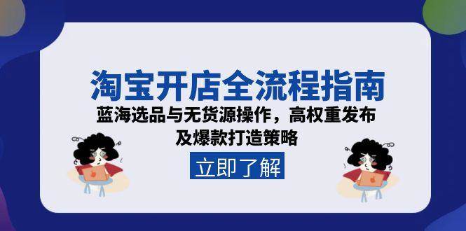 （15134期）淘宝开店全流程指南，蓝海选品与无货源操作，高权重发布及爆款打造策略-777网创网